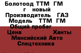 Болотоод ТТМ-3ГМ, 2014г., новый › Производитель ­ ГАЗ › Модель ­ ТТМ-3ГМ › Общий пробег ­ 250 › Цена ­ 3 500 000 - Ханты-Мансийский Авто » Спецтехника   